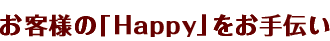 お客様の「Happy」をお手伝い